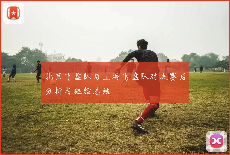 北京飞盘队与上海飞盘队对决赛后分析与经验总结