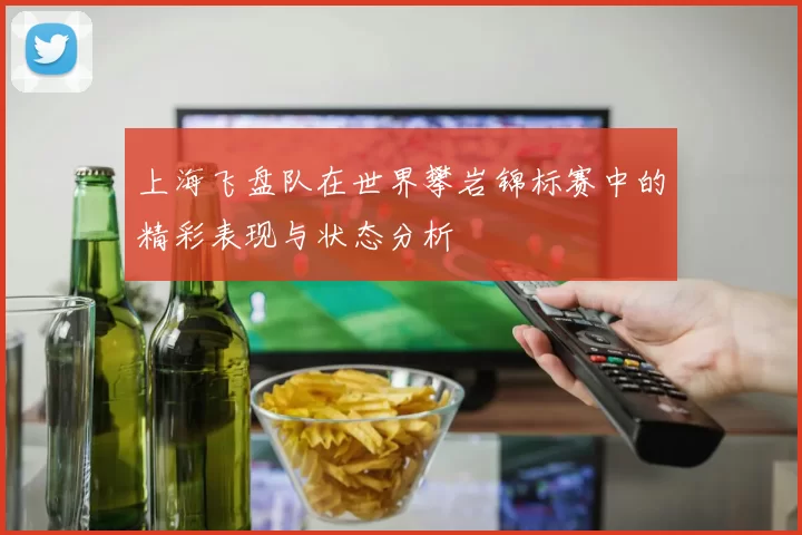 上海飞盘队在世界攀岩锦标赛中的精彩表现与状态分析
