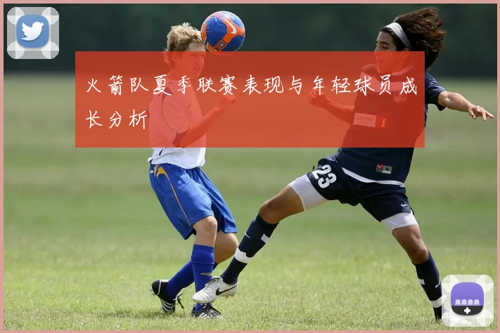 火箭队夏季联赛表现与年轻球员成长分析
