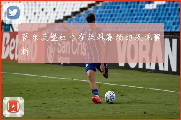 萨尔茨堡红牛在欧冠赛场的表现解析