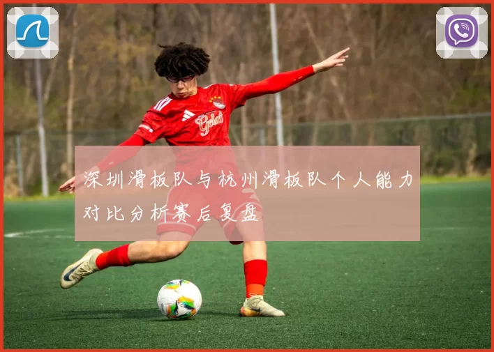深圳滑板队与杭州滑板队个人能力对比分析赛后复盘