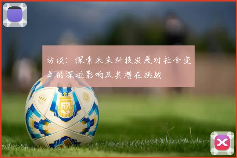 访谈：探索未来科技发展对社会变革的深远影响及其潜在挑战