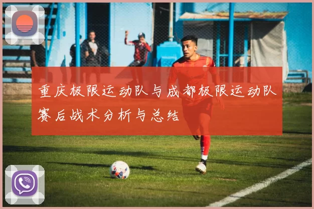 重庆极限运动队与成都极限运动队赛后战术分析与总结