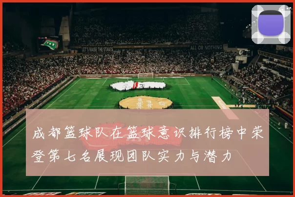 成都篮球队在篮球意识排行榜中荣登第七名展现团队实力与潜力