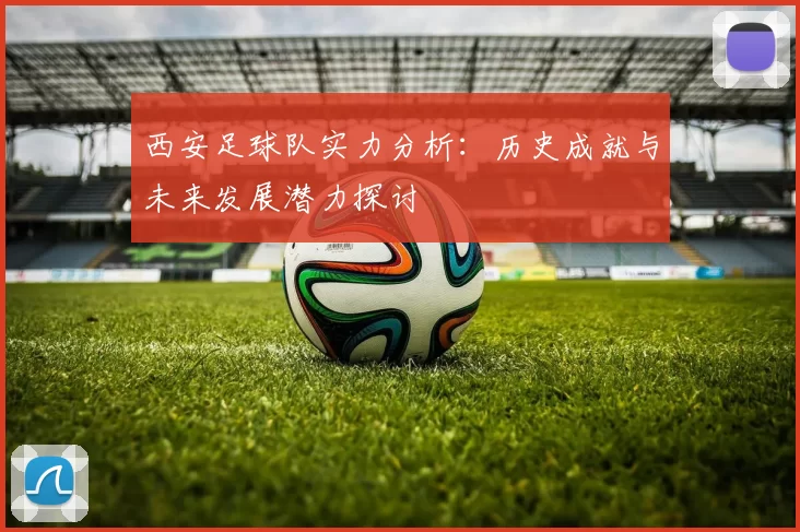 西安足球队实力分析：历史成就与未来发展潜力探讨