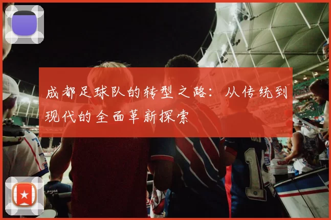 成都足球队的转型之路：从传统到现代的全面革新探索