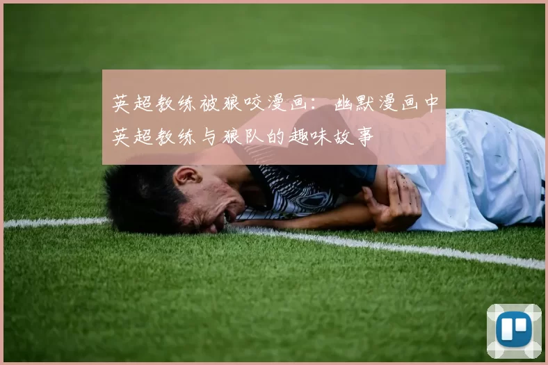 英超教练被狼咬漫画：幽默漫画中英超教练与狼队的趣味故事