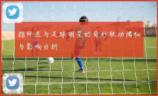 指环王与足球明星的奇妙联动揭秘与影响分析