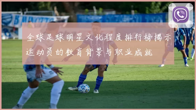 全球足球明星文化程度排行榜揭示运动员的教育背景与职业成就