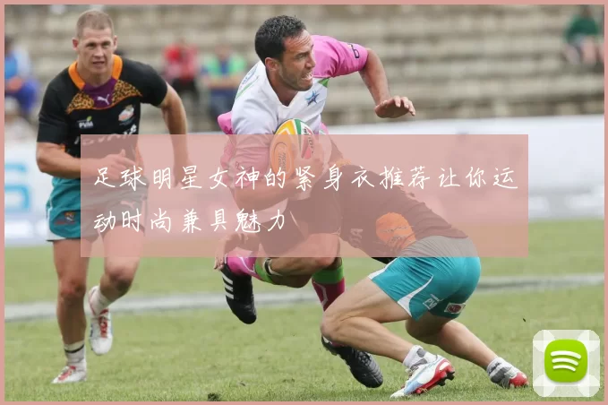 足球明星女神的紧身衣推荐让你运动时尚兼具魅力