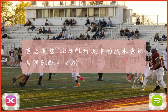 赛后复盘TES与WE对决中的战术意识与团队配合分析