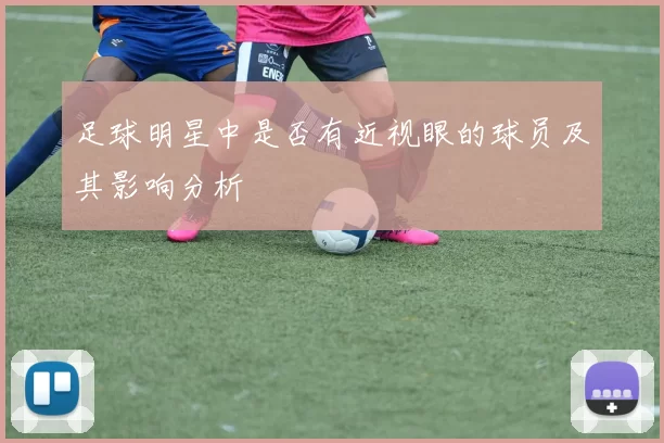 足球明星中是否有近视眼的球员及其影响分析