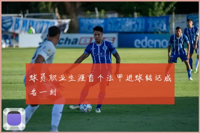 球员职业生涯首个法甲进球铭记成名一刻