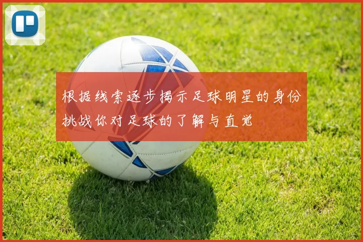 根据线索逐步揭示足球明星的身份挑战你对足球的了解与直觉