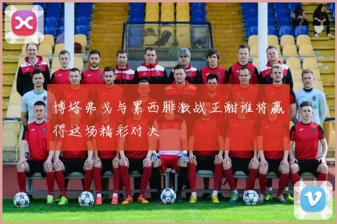 博塔弗戈与累西腓激战正酣谁将赢得这场精彩对决