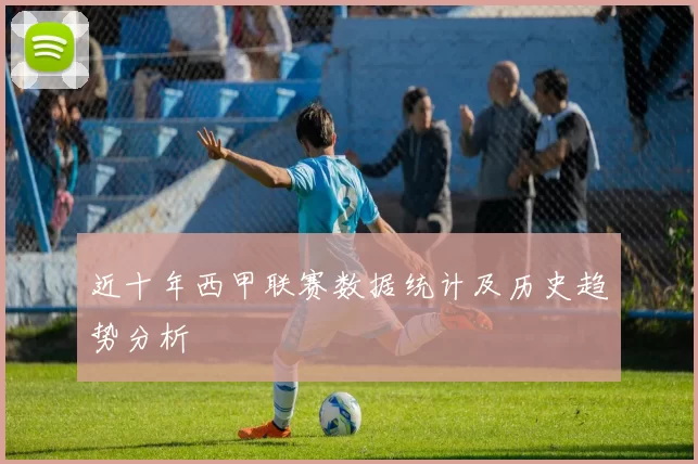 近十年西甲联赛数据统计及历史趋势分析