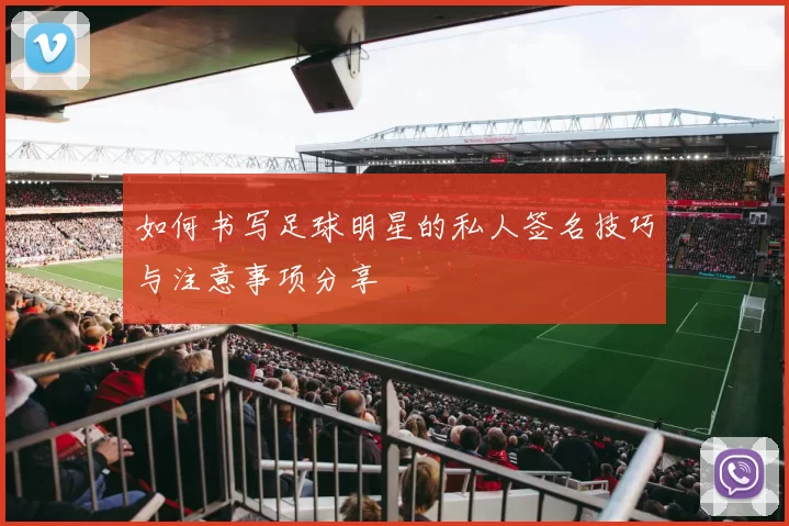 如何书写足球明星的私人签名技巧与注意事项分享