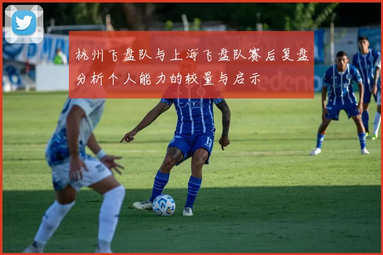 杭州飞盘队与上海飞盘队赛后复盘分析个人能力的较量与启示