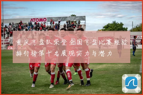 重庆飞盘队荣登全国飞盘比赛经验排行榜第十名展现实力与潜力