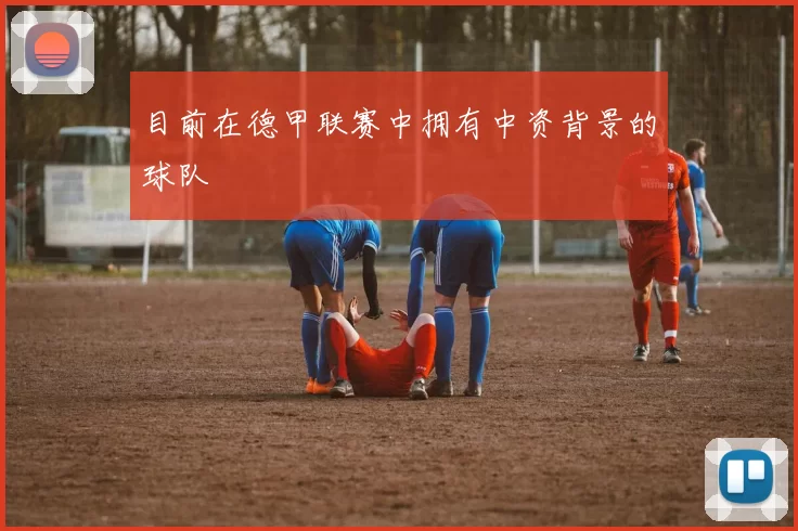 目前在德甲联赛中拥有中资背景的球队