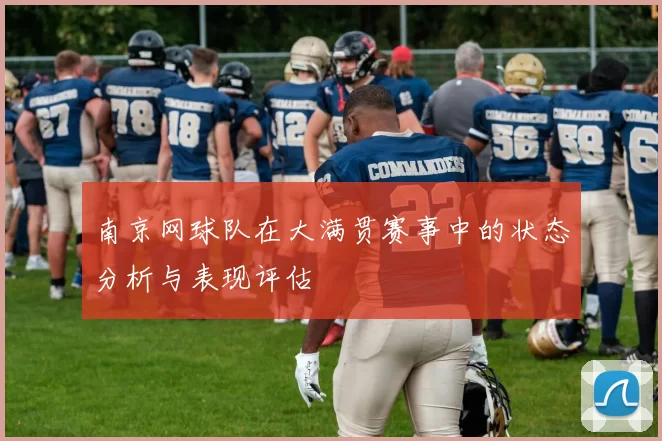南京网球队在大满贯赛事中的状态分析与表现评估