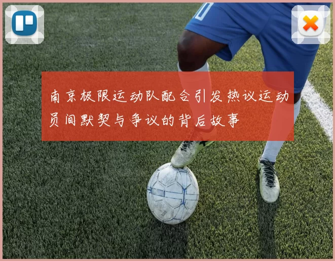 南京极限运动队配合引发热议运动员间默契与争议的背后故事
