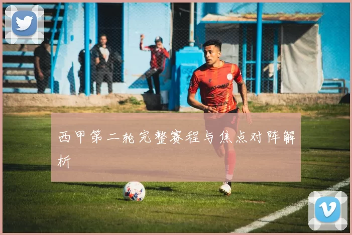 西甲第二轮完整赛程与焦点对阵解析