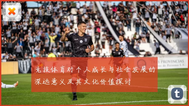 竞技体育对个人成长与社会发展的深远意义及其文化价值探讨