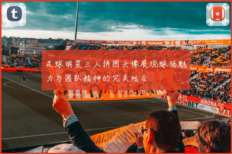 足球明星三人拼图头像展现球场魅力与团队精神的完美结合