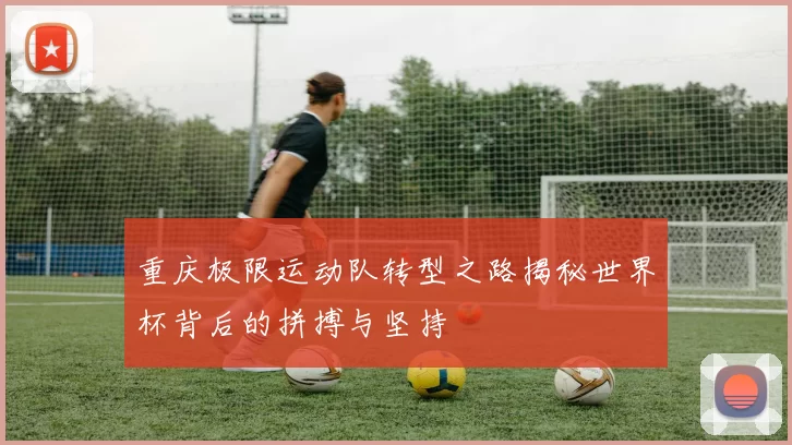 重庆极限运动队转型之路揭秘世界杯背后的拼搏与坚持