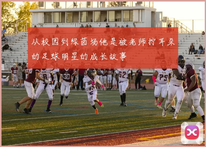 从校园到绿茵场他是被老师拧耳朵的足球明星的成长故事