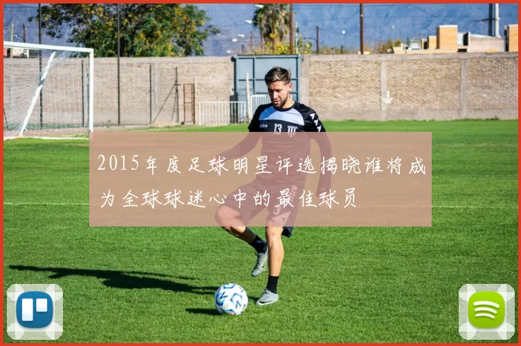2015年度足球明星评选揭晓谁将成为全球球迷心中的最佳球员