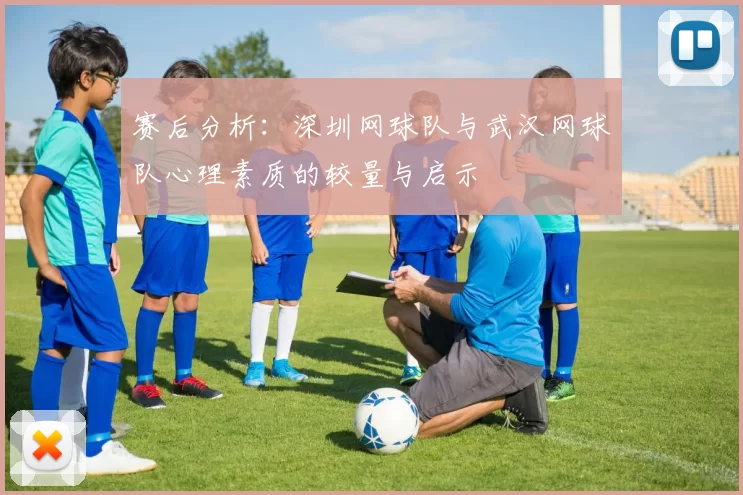 赛后分析：深圳网球队与武汉网球队心理素质的较量与启示