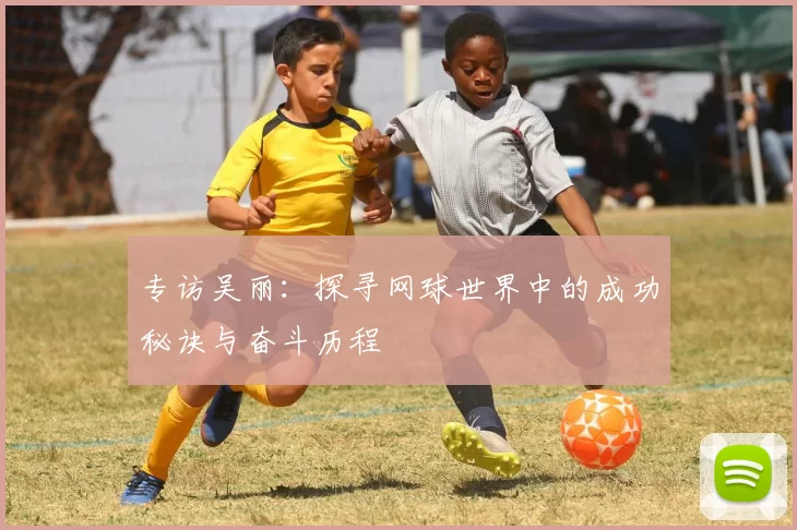 专访吴丽：探寻网球世界中的成功秘诀与奋斗历程