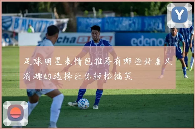 足球明星表情包推荐有哪些好看又有趣的选择让你轻松搞笑
