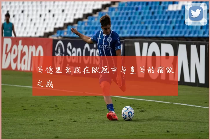 马德里竞技在欧冠中与皇马的宿敌之战